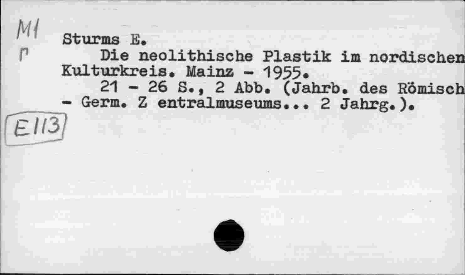 ﻿' Sturms E.
Die neolithische Plastik im nordischen Kulturkreis. Mainz - 1955.
21 - 26 S., 2 Abb. (Jahrb. des Römisch - Germ. Z entralmuseums.•. 2 Jahrg.)• Е/Тз?